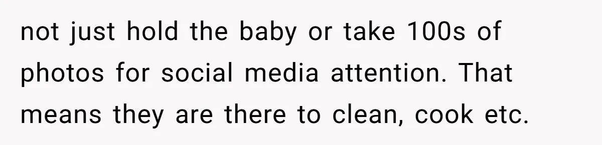 not just hold the baby or take 100s of photos for social media attention. That means they are there to clean, cook etc.