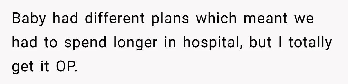 Baby had different plans which meant we had to spend longer in hospital, but I totally get it OP.