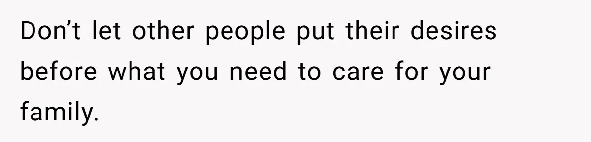 Don’t let other people put their desires before what you need to care for your family.
