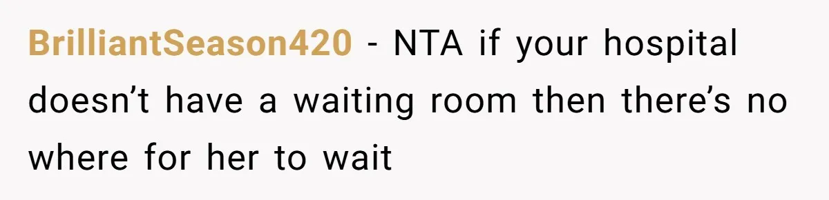 BrilliantSeason420 − NTA if your hospital doesn’t have a waiting room then there’s no where for her to wait