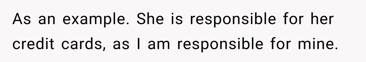 As an example. She is responsible for her credit cards, as I am responsible for mine.