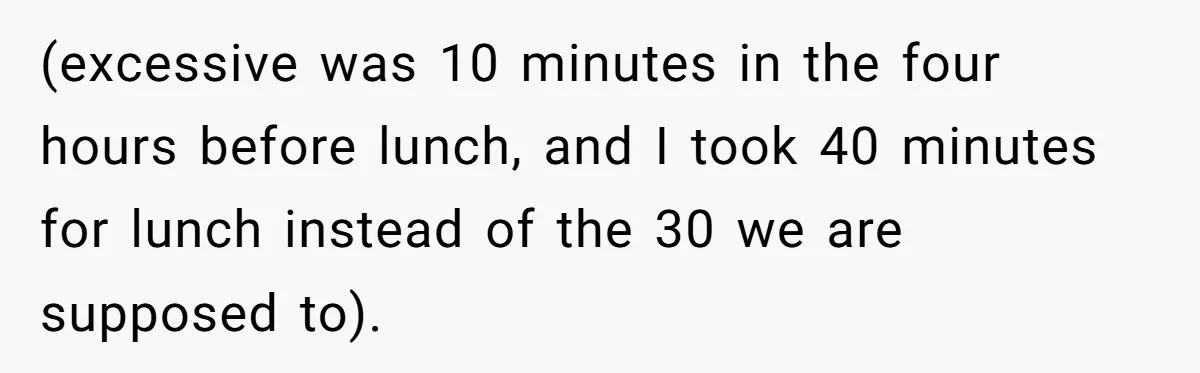 (excessive was 10 minutes in the four hours before lunch, and I took 40 minutes for lunch instead of the 30 we are supposed to).