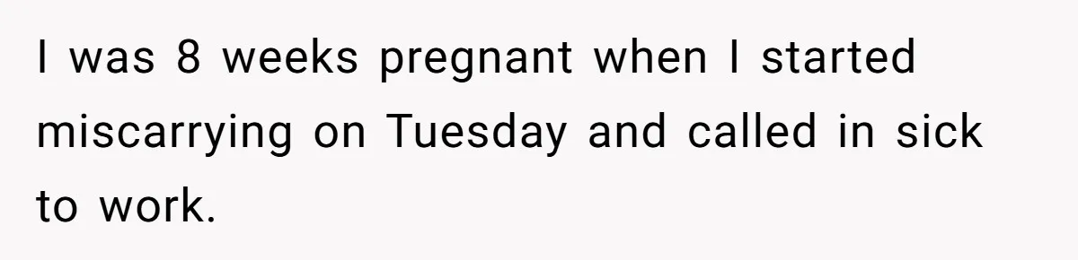 I was 8 weeks pregnant when I started miscarrying on Tuesday and called in sick to work.