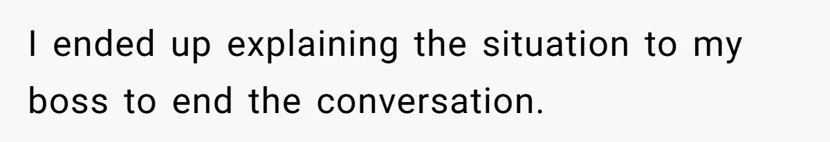 I ended up explaining the situation to my boss to end the conversation.