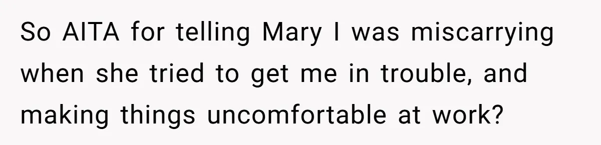 So AITA for telling Mary I was miscarrying when she tried to get me in trouble, and making things uncomfortable at work?