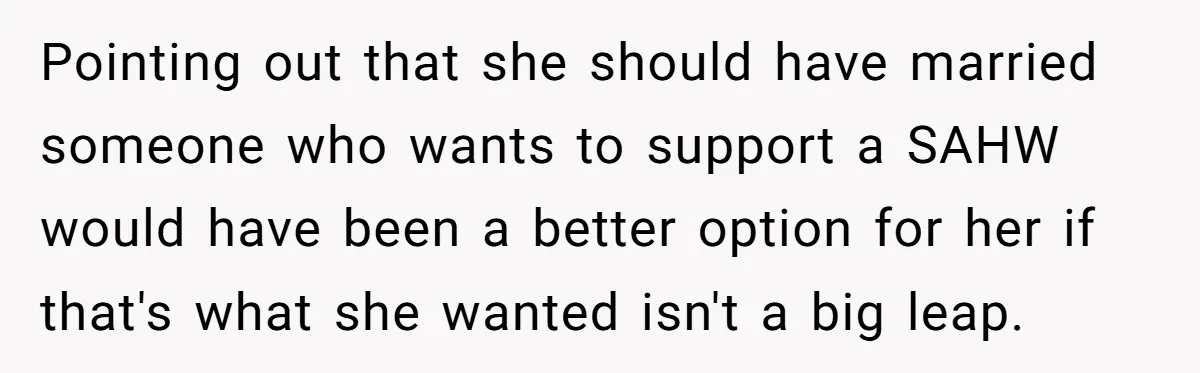 Pointing out that she should have married someone who wants to support a SAHW would have been a better option for her if that's what she wanted isn't a big...
