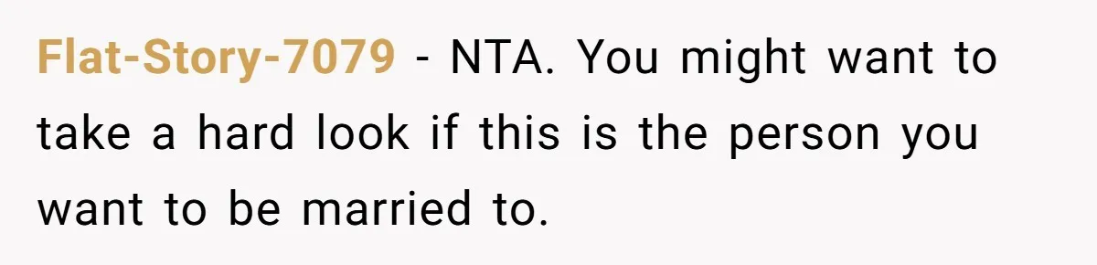 Flat-Story-7079 − NTA. You might want to take a hard look if this is the person you want to be married to.