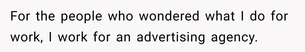 For the people who wondered what I do for work, I work for an advertising agency.
