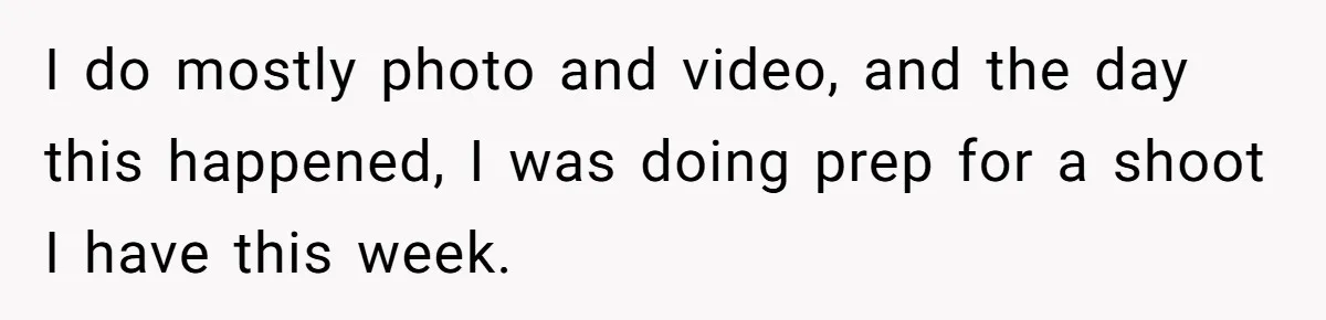 I do mostly photo and video, and the day this happened, I was doing prep for a shoot I have this week.