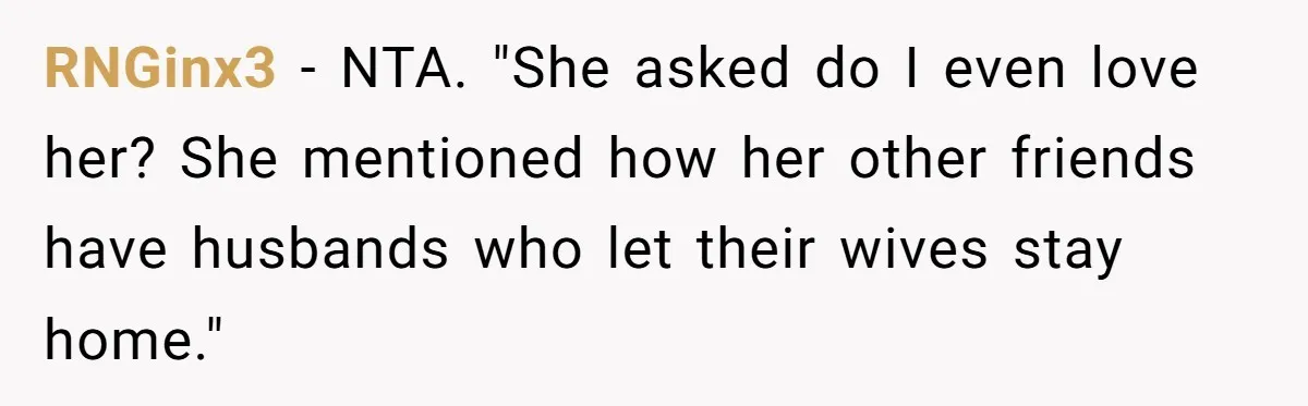 RNGinx3 − NTA. "She asked do I even love her? She mentioned how her other friends have husbands who let their wives stay home."