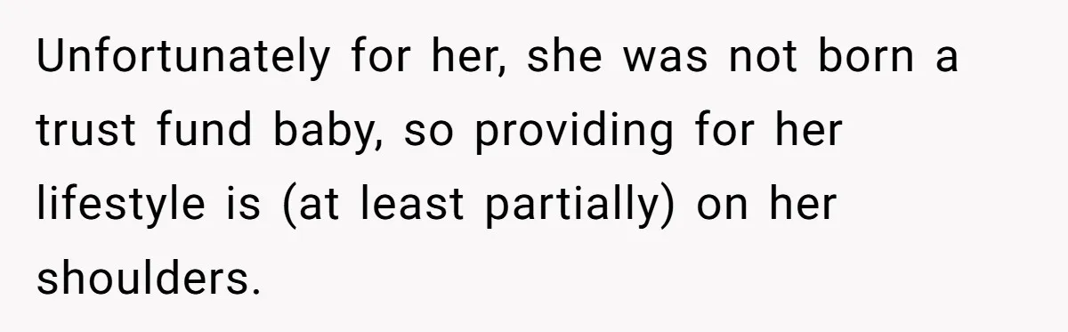 Unfortunately for her, she was not born a trust fund baby, so providing for her lifestyle is (at least partially) on her shoulders.