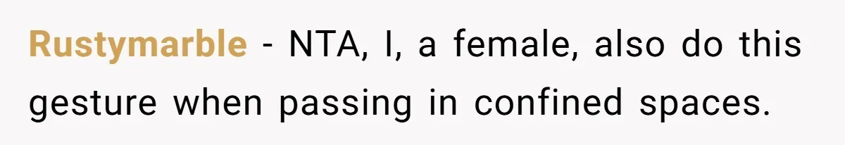 Rustymarble − NTA, I, a female, also do this gesture when passing in confined spaces.