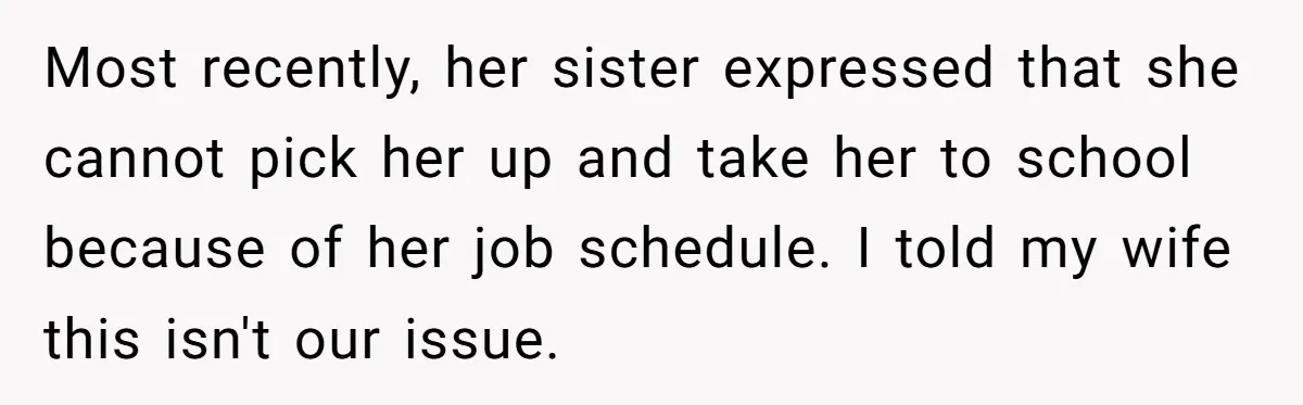 Most recently, her sister expressed that she cannot pick her up and take her to school because of her job schedule. I told my wife this isn't our issue.