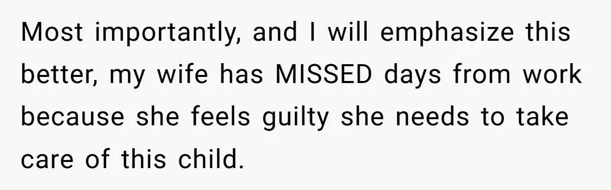 Most importantly, and I will emphasize this better, my wife has MISSED days from work because she feels guilty she needs to take care of this child.