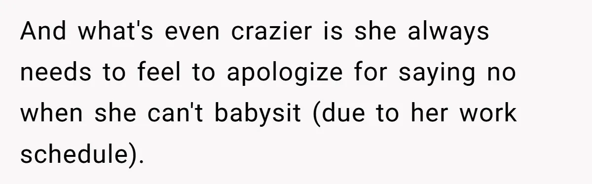 And what's even crazier is she always needs to feel to apologize for saying no when she can't babysit (due to her work schedule).