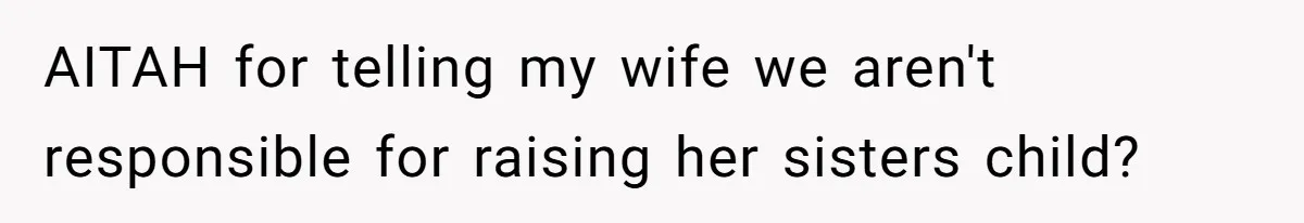 AITAH for telling my wife we aren't responsible for raising her sisters child?