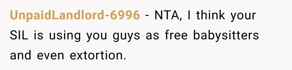UnpaidLandlord-6996 − NTA, I think your SIL is using you guys as free babysitters and even extortion.