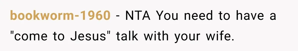 bookworm-1960 − NTA You need to have a "come to Jesus" talk with your wife.