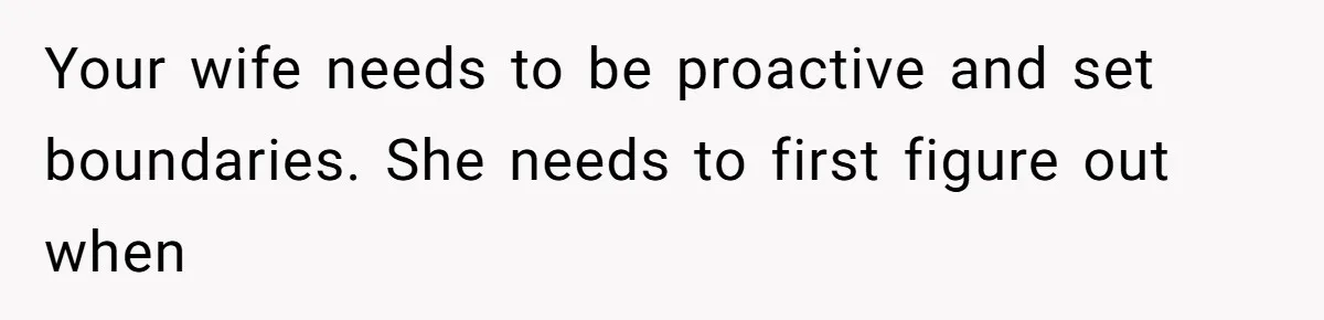 Your wife needs to be proactive and set boundaries. She needs to first figure out when