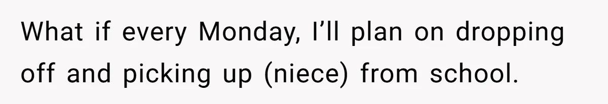 What if every Monday, I’ll plan on dropping off and picking up (niece) from school.