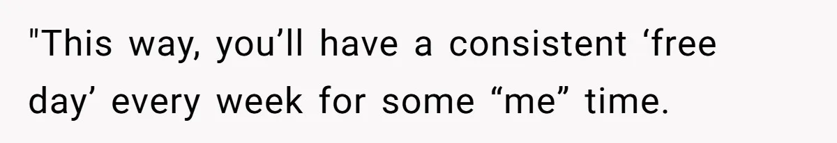 "This way, you’ll have a consistent ‘free day’ every week for some “me” time.