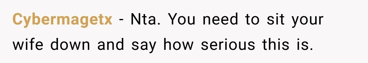 Cybermagetx − Nta. You need to sit your wife down and say how serious this is.