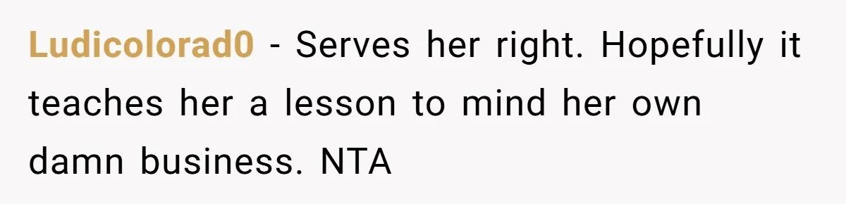 Ludicolorad0 − Serves her right. Hopefully it teaches her a lesson to mind her own damn business. NTA