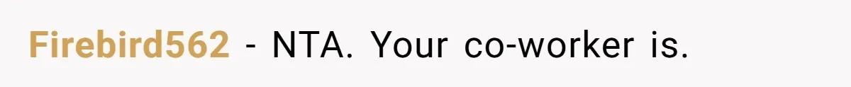 Firebird562 − NTA. Your co-worker is.
