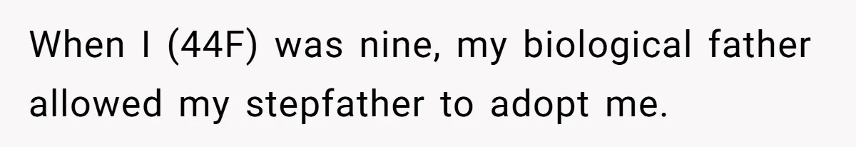 When I (44F) was nine, my biological father allowed my stepfather to adopt me.