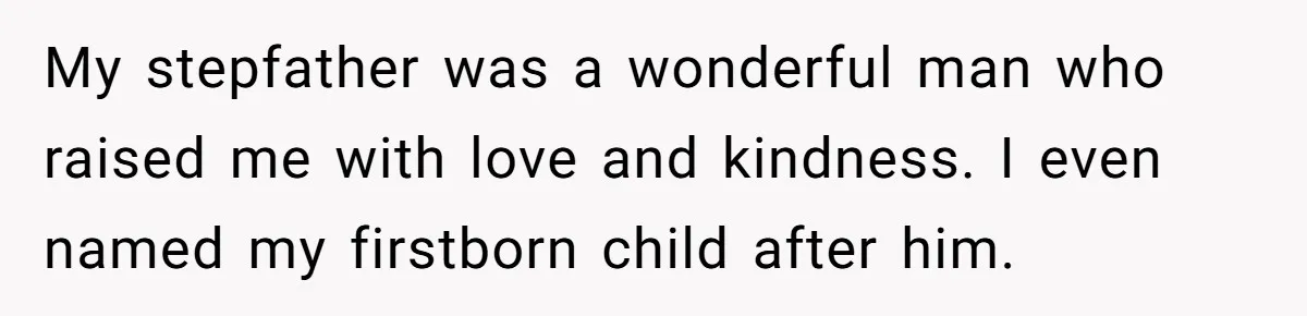 My stepfather was a wonderful man who raised me with love and kindness. I even named my firstborn child after him.