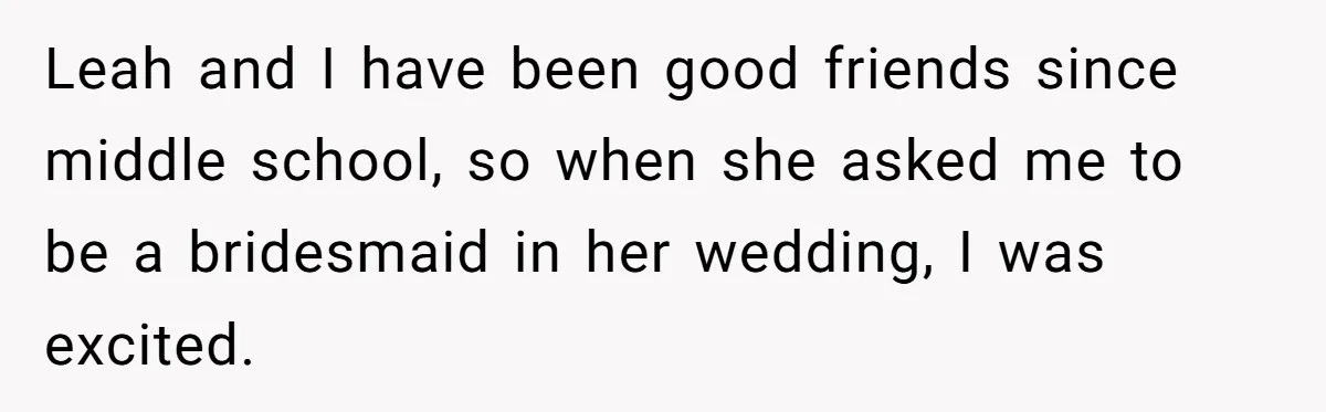 Leah and I have been good friends since middle school, so when she asked me to be a bridesmaid in her wedding, I was excited.