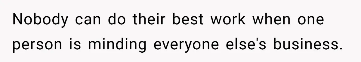 Nobody can do their best work when one person is minding everyone else's business.