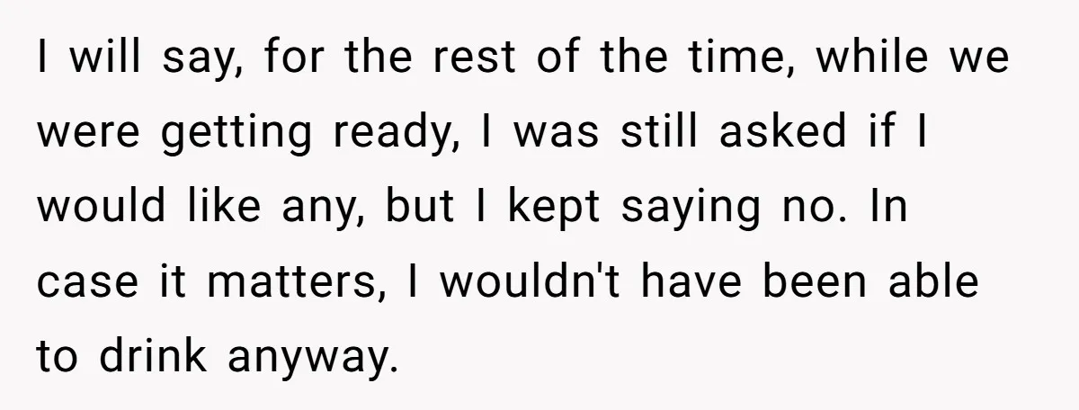I will say, for the rest of the time, while we were getting ready, I was still asked if I would like any, but I kept saying no. In case...