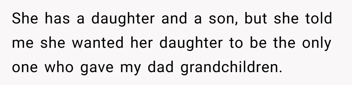 She has a daughter and a son, but she told me she wanted her daughter to be the only one who gave my dad grandchildren.