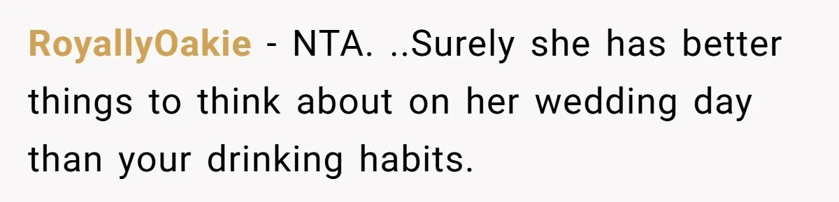RoyallyOakie − NTA. ..Surely she has better things to think about on her wedding day than your drinking habits.