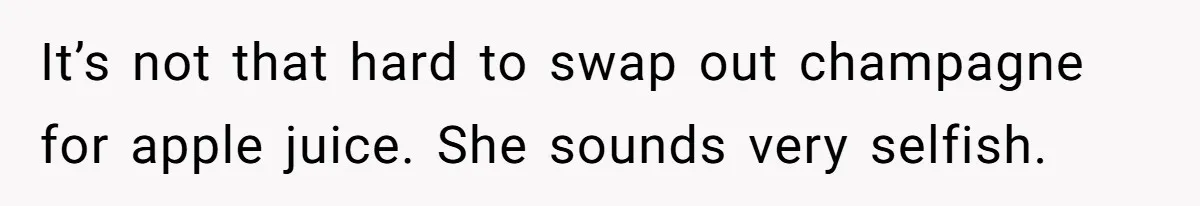 It’s not that hard to swap out champagne for apple juice. She sounds very selfish.
