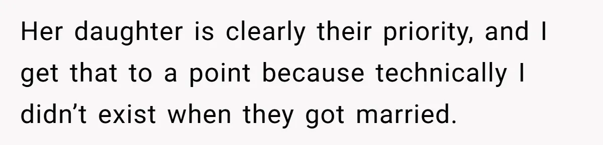 Her daughter is clearly their priority, and I get that to a point because technically I didn’t exist when they got married.