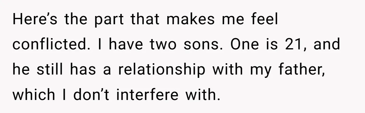 Here’s the part that makes me feel conflicted. I have two sons. One is 21, and he still has a relationship with my father, which I don’t interfere with.