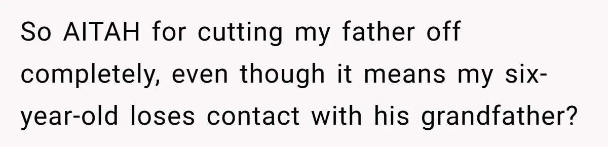 So AITAH for cutting my father off completely, even though it means my six-year-old loses contact with his grandfather?