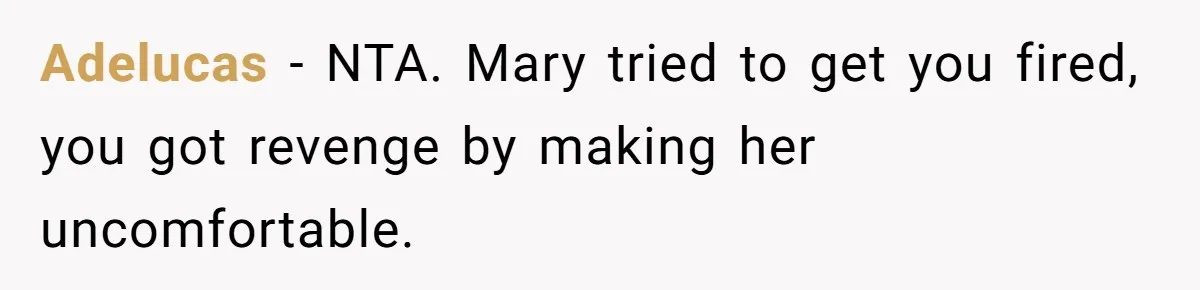 Adelucas − NTA. Mary tried to get you fired, you got revenge by making her uncomfortable.