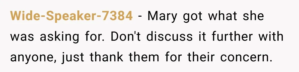 Wide-Speaker-7384 − Mary got what she was asking for. Don't discuss it further with anyone, just thank them for their concern.
