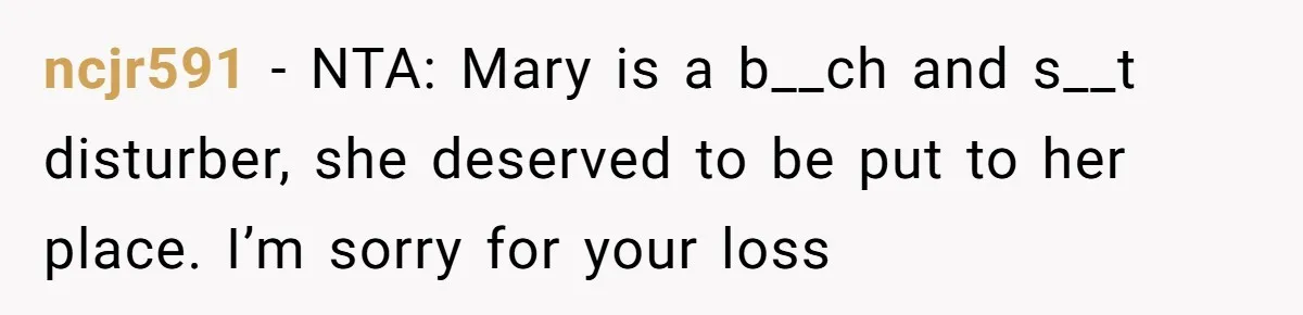 ncjr591 − NTA: Mary is a b__ch and s__t disturber, she deserved to be put to her place. I’m sorry for your loss