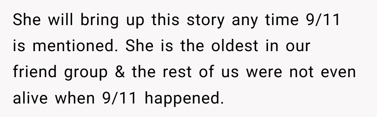 She will bring up this story any time 9/11 is mentioned. She is the oldest in our friend group & the rest of us were not even alive when 9/11...