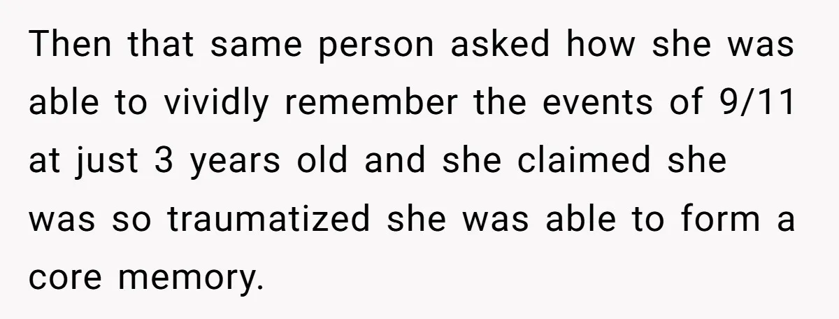 Then that same person asked how she was able to vividly remember the events of 9/11 at just 3 years old and she claimed she was so traumatized she was...