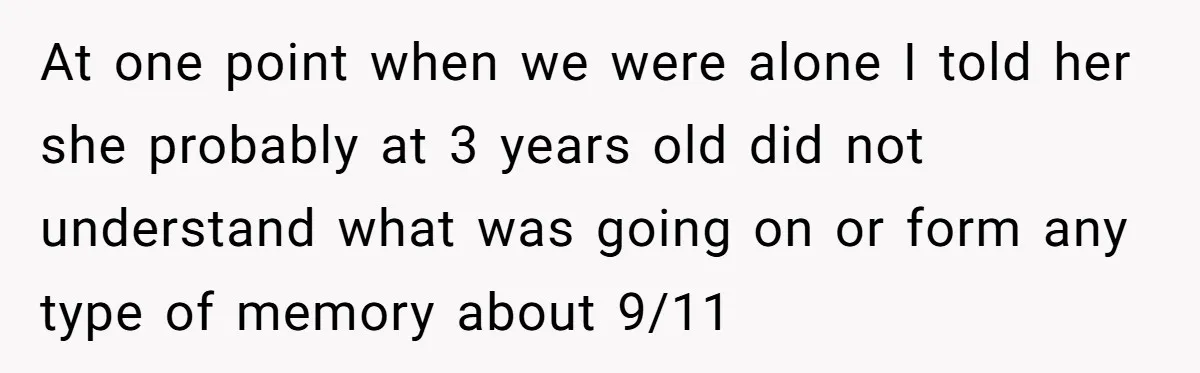 At one point when we were alone I told her she probably at 3 years old did not understand what was going on or form any type of memory about...