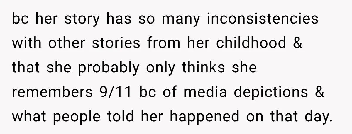 bc her story has so many inconsistencies with other stories from her childhood & that she probably only thinks she remembers 9/11 bc of media depictions & what people told...