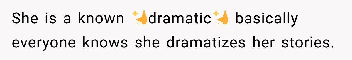 She is a known ✨dramatic✨ basically everyone knows she dramatizes her stories.