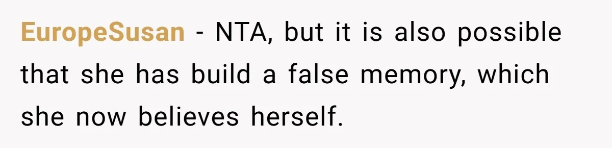 EuropeSusan − NTA, but it is also possible that she has build a false memory, which she now believes herself.