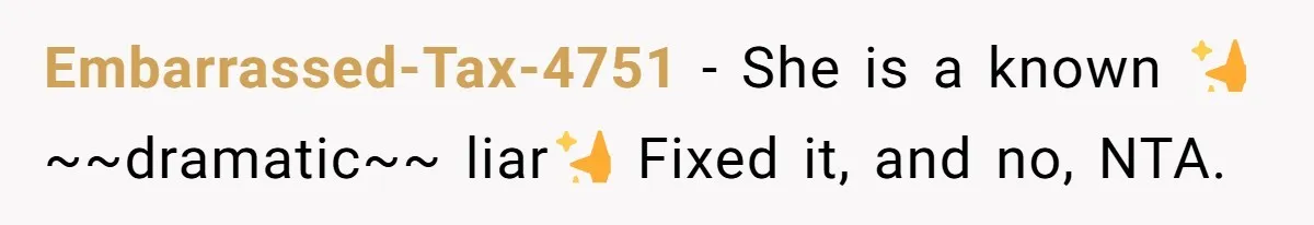 Embarrassed-Tax-4751 − She is a known ✨~~dramatic~~ liar✨ Fixed it, and no, NTA.