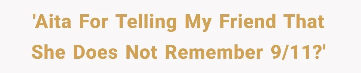 'AITA for telling my friend that she does not remember 9/11?'